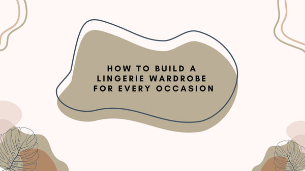 How to Build a Lingerie Wardrobe for Every Occasion